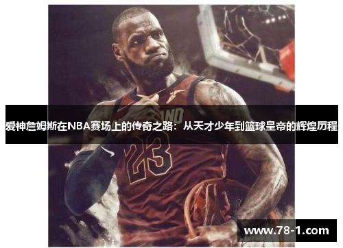 爱神詹姆斯在NBA赛场上的传奇之路：从天才少年到篮球皇帝的辉煌历程